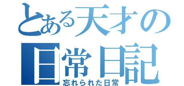 とある天才の日常日記（忘れられた日常）