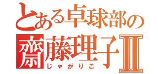 とある卓球部の齋藤理子Ⅱ（じゃがりこ）