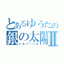 とあるゆうたの銀の太陽Ⅱ（シルバーソル）