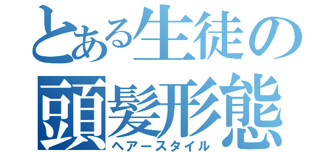 とある生徒の頭髪形態（ヘアースタイル）