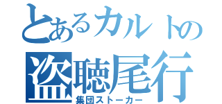 とあるカルトの盗聴尾行（集団ストーカー）