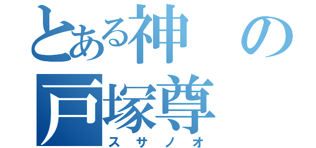 とある神の戸塚尊（スサノオ）