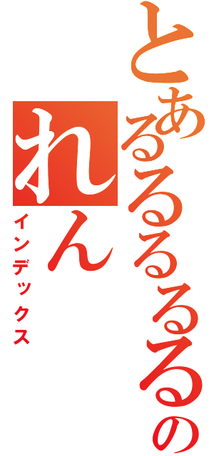 とあるるるるるーんのれん（インデックス）