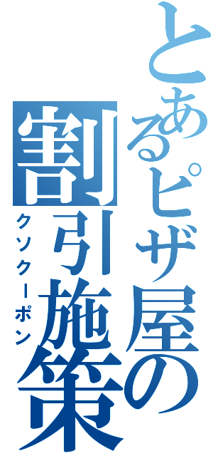 とあるピザ屋の割引施策（クソクーポン）