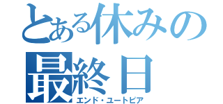 とある休みの最終日（エンド・ユートピア）