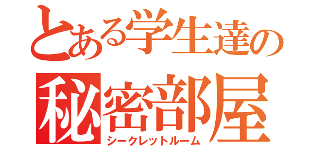 とある学生達の秘密部屋（シークレットルーム）