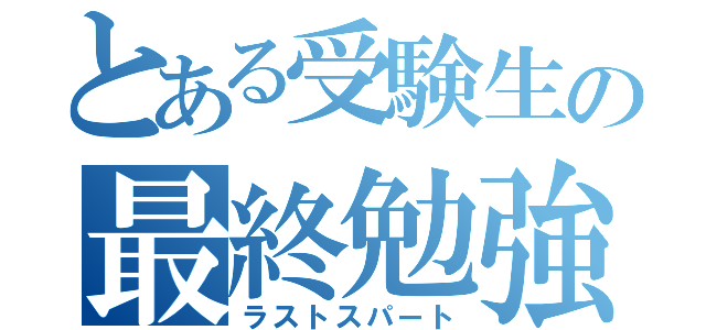 とある受験生の最終勉強（ラストスパート）