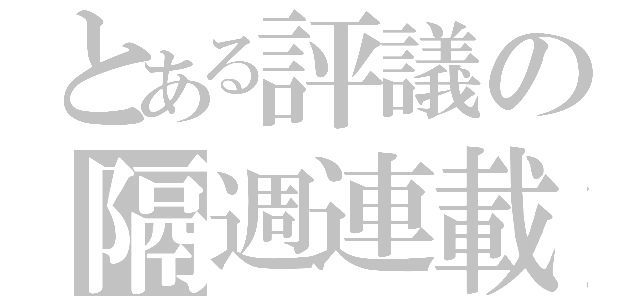 とある評議の隔週連載（）