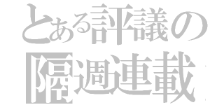 とある評議の隔週連載（）