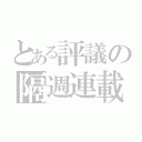 とある評議の隔週連載（）