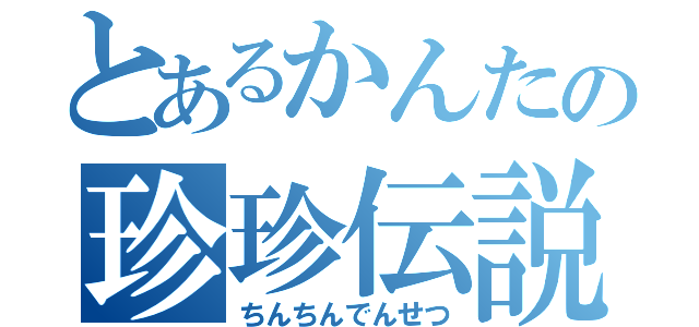 とあるかんたの珍珍伝説（ちんちんでんせつ）