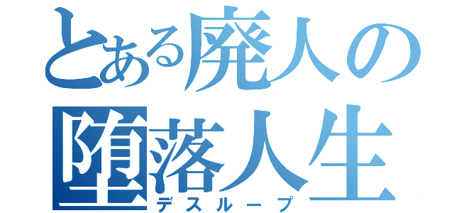 とある廃人の堕落人生（デスループ）