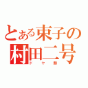 とある束子の村田二号（ドヤ顔）