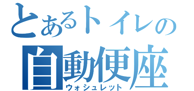 とあるトイレの自動便座（ウォシュレット）