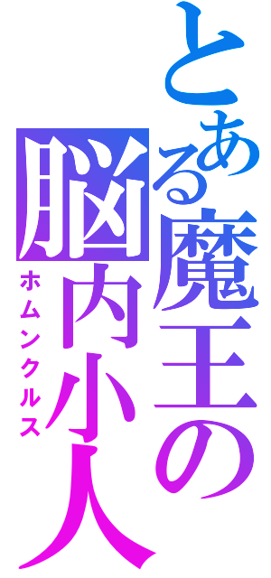 とある魔王の脳内小人（ホムンクルス）