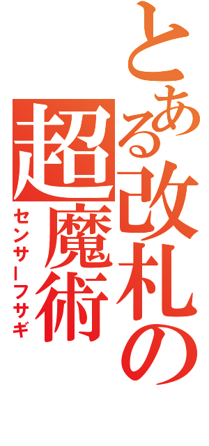 とある改札の超魔術（センサーフサギ）