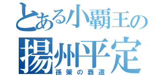 とある小覇王の揚州平定（孫策の覇道）