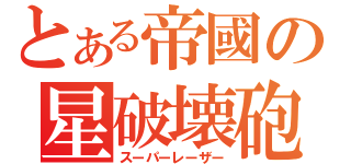 とある帝國の星破壊砲（スーパーレーザー）