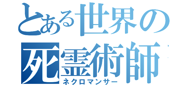 とある世界の死霊術師（ネクロマンサー）