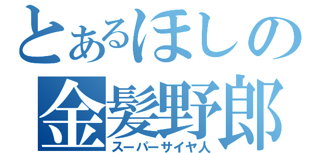 とあるほしの金髪野郎（スーパーサイヤ人）