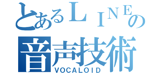 とあるＬＩＮＥの音声技術（ＶＯＣＡＬＯＩＤ）