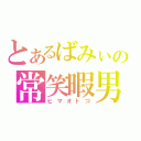 とあるばみぃの常笑暇男（ヒマオトコ）