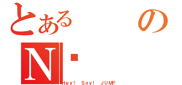 とあるのＮ㒵（Ｈｅｙ！ Ｓａｙ！ ＪＵＭＰ）