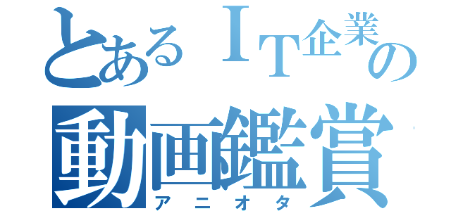 とあるＩＴ企業の動画鑑賞会（アニオタ）