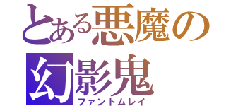 とある悪魔の幻影鬼（ファントムレイ）