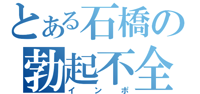 とある石橋の勃起不全（インポ）