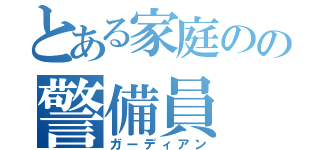 とある家庭のの警備員（ガーディアン）