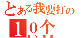 とある我要打の１０个（ＢＹ笨蛋）