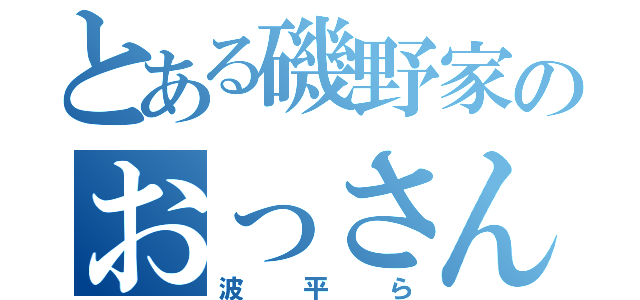 とある磯野家のおっさん（波平ら）