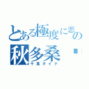 とある極度に悪の秋多桑哟（千惠ダイナ）