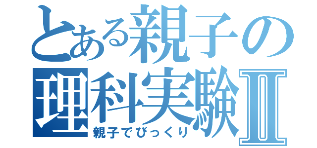 とある親子の理科実験Ⅱ（親子でびっくり）