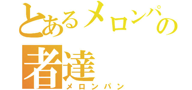 とあるメロンパン好きの者達（メロンパン）