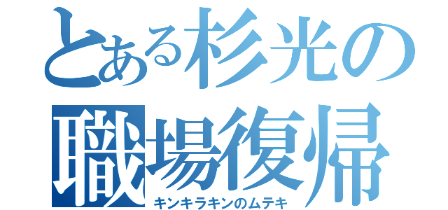 とある杉光の職場復帰（キンキラキンのムテキ）