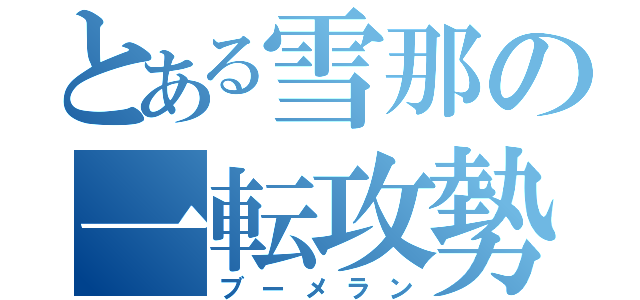 とある雪那の一転攻勢（ブーメラン）