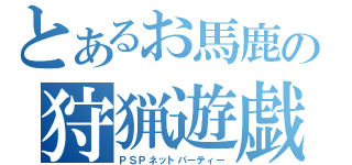 とあるお馬鹿の狩猟遊戯（ＰＳＰネットパーティー）