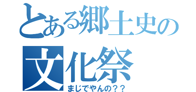 とある郷土史の文化祭（まじでやんの？？）