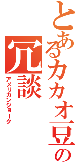 とあるカカオ豆の冗談（アメリカンジョーク）