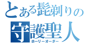 とある髭剃りの守護聖人（ホーリーオーダー）