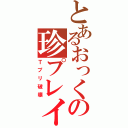 とあるおっくの珍プレイ（Ｔプリ破壊）