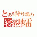 とある狩り場の寝落地雷（ふんたーきりん）