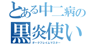 とある中二病の黒炎使い（ダークフレイムマスター）