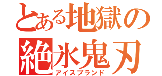 とある地獄の絶氷鬼刃（アイスブランド）