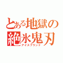 とある地獄の絶氷鬼刃（アイスブランド）