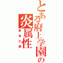 とある府上学園の炎属性（最強の闇）