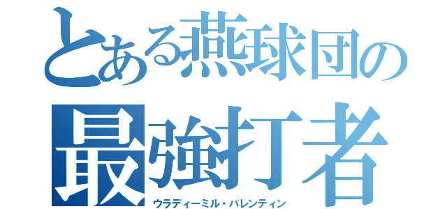 とある燕球団の最強打者（ウラディーミル・バレンティン）