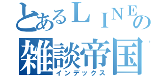 とあるＬＩＮＥグループの雑談帝国（インデックス）